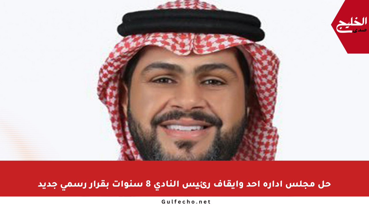 حل مجلس إدارة أحد وإيقاف رئيس النادي 8 سنوات بقرار رسمي جديد